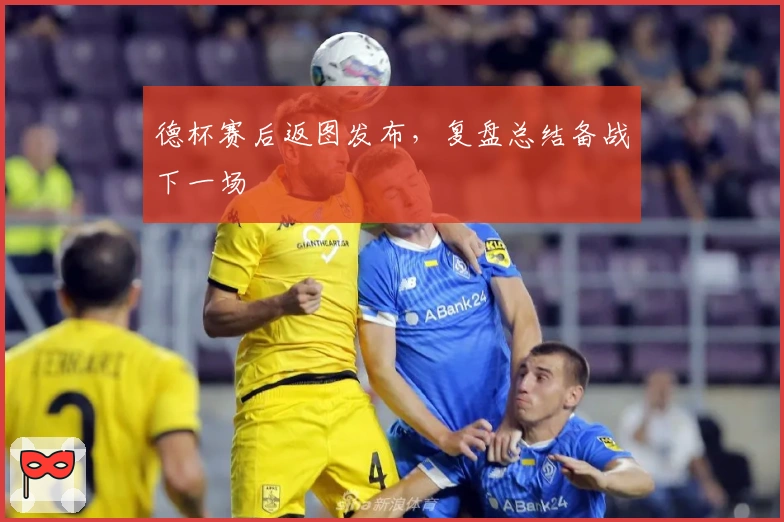德杯赛后返图发布，复盘总结备战下一场