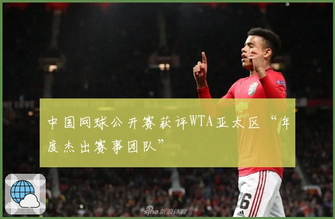 中国网球公开赛获评WTA亚太区“年度杰出赛事团队”