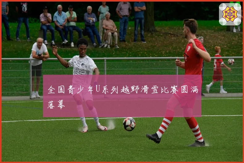 全国青少年U系列越野滑雪比赛圆满落幕