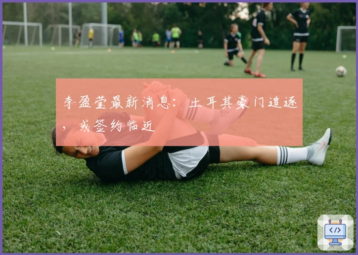 李盈莹最新消息:土耳其豪门追逐,或签约临近