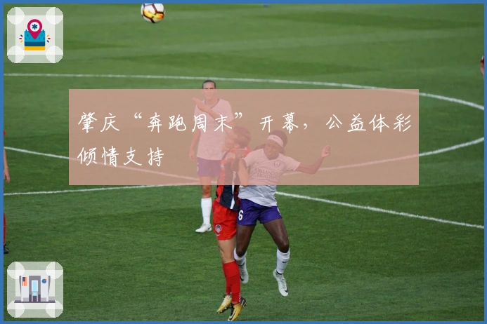 肇庆“奔跑周末”开幕，公益体彩倾情支持