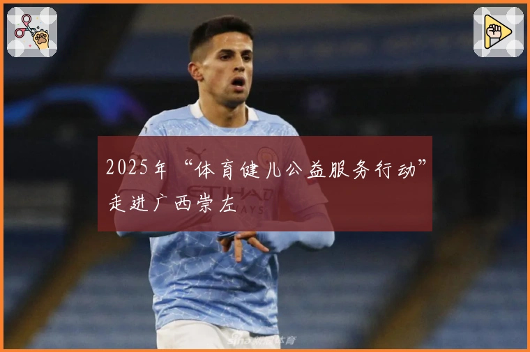 2025年“体育健儿公益服务行动”走进广西崇左