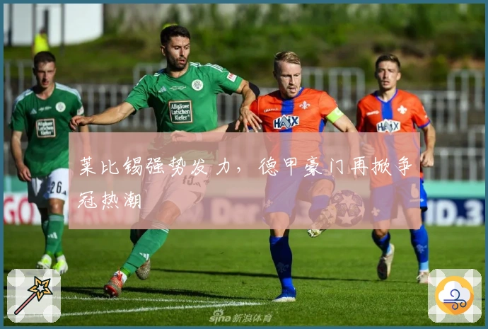 莱比锡强势发力,德甲豪门再掀争冠热潮