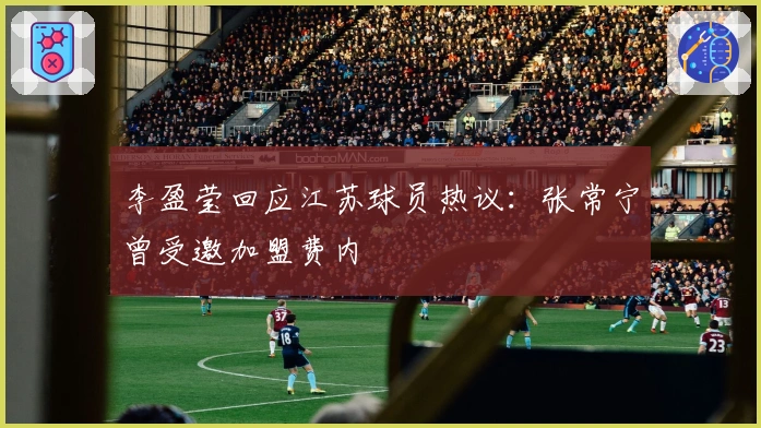 李盈莹回应江苏球员热议：张常宁曾受邀加盟费内